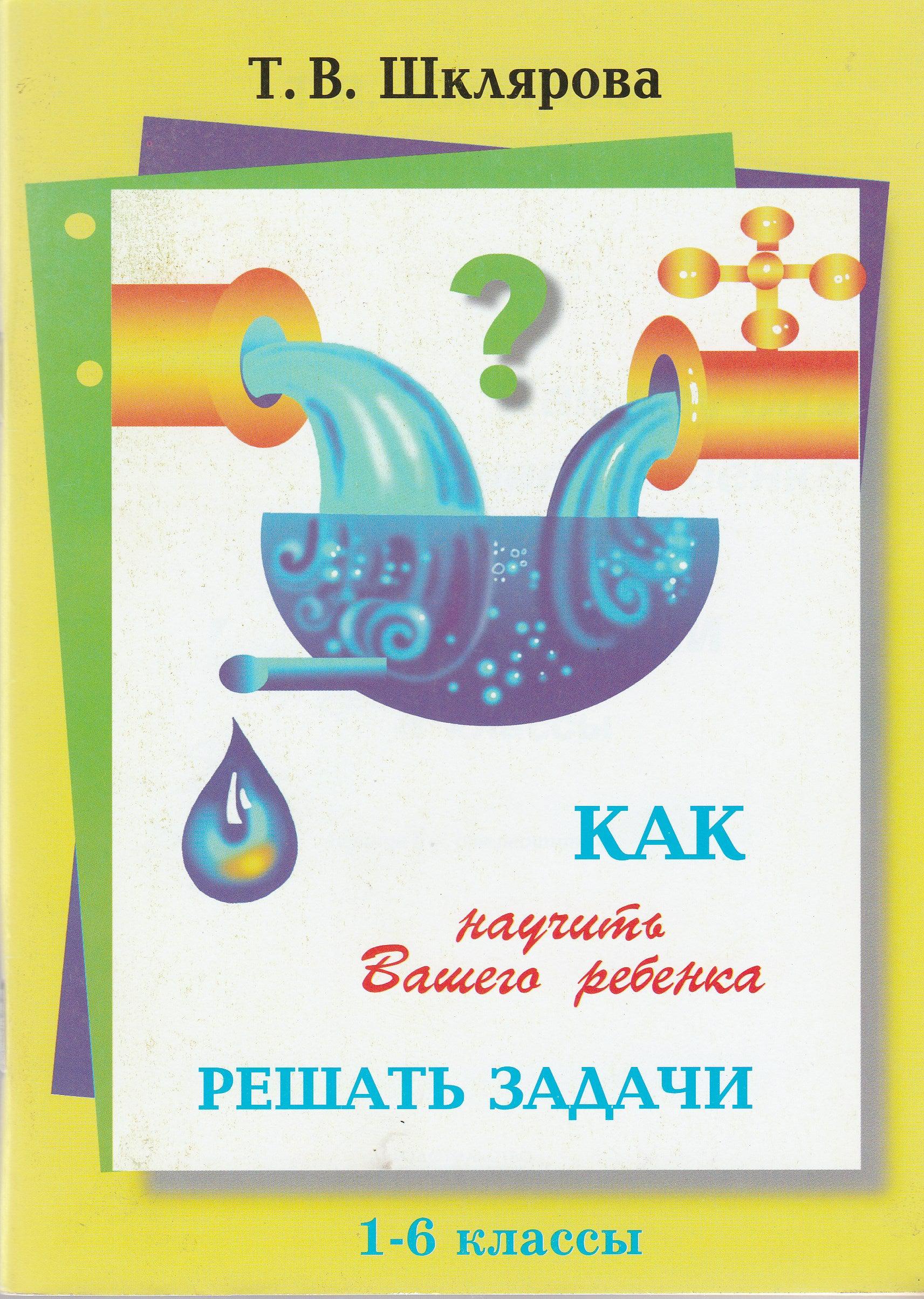 Шклярова Т. Как научить Вашего ребенка решать задачи 1-6 классы