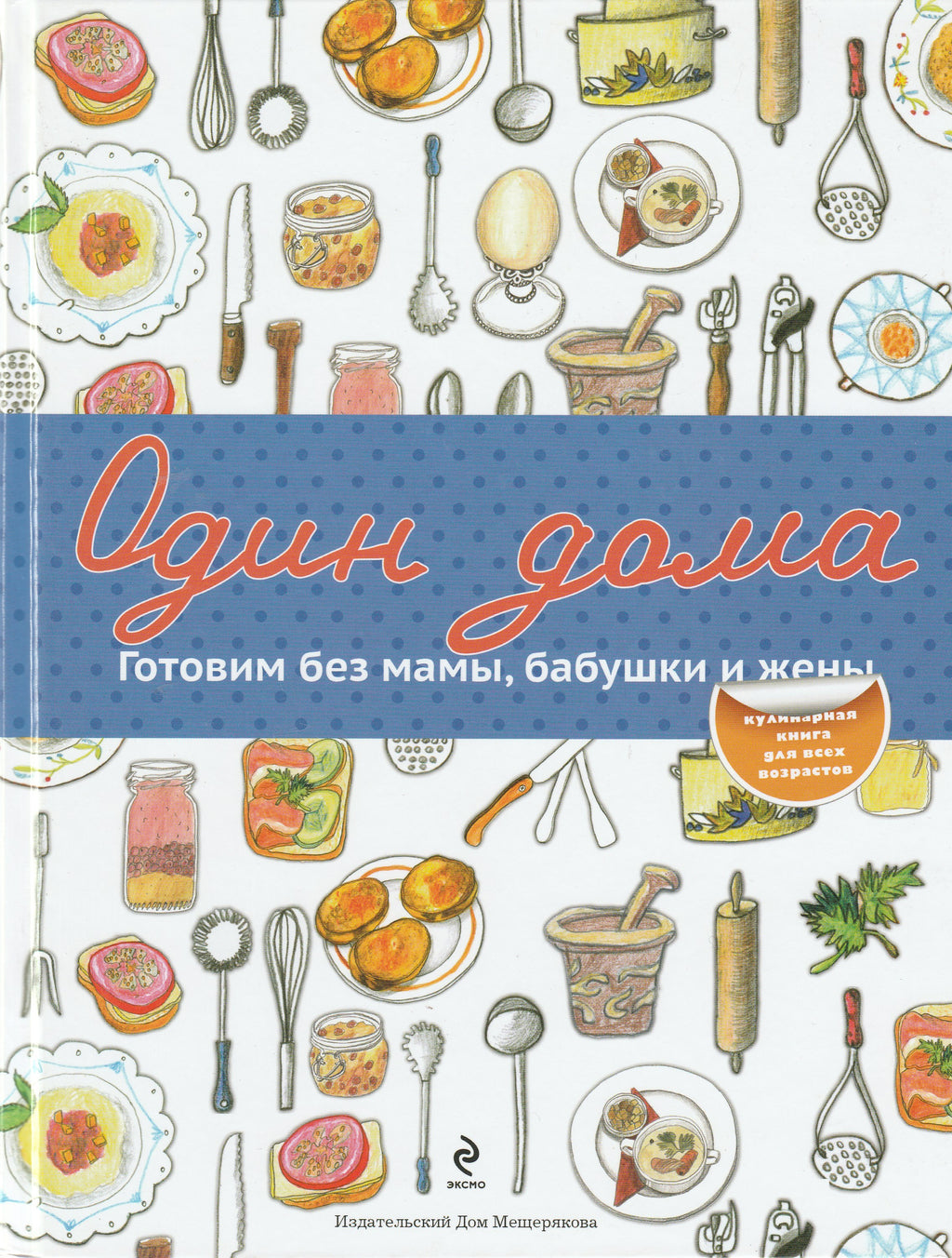 Один дома. Готовим без мамы, бабушки и жены. Кулинарная книга для всех  возрастов